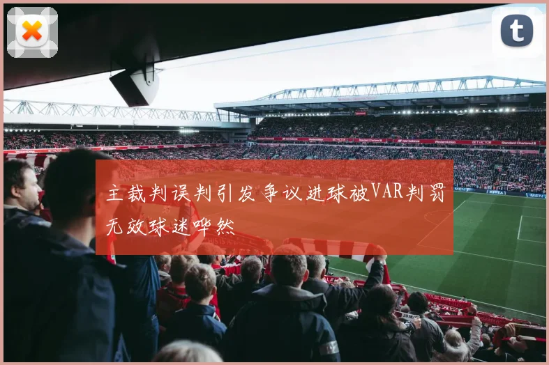 主裁判误判引发争议进球被VAR判罚无效球迷哗然